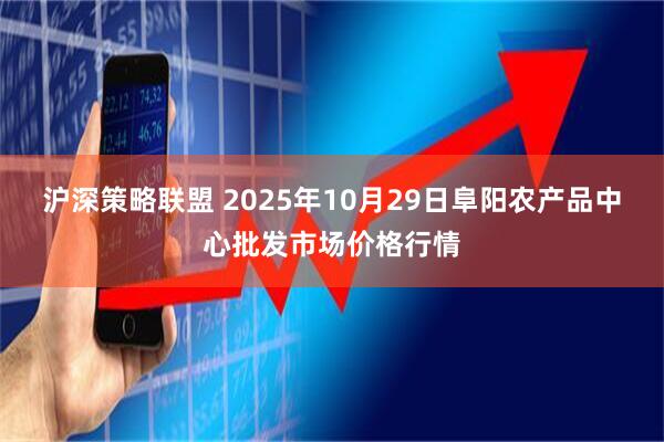 沪深策略联盟 2025年10月29日阜阳农产品中心批发市场价格行情