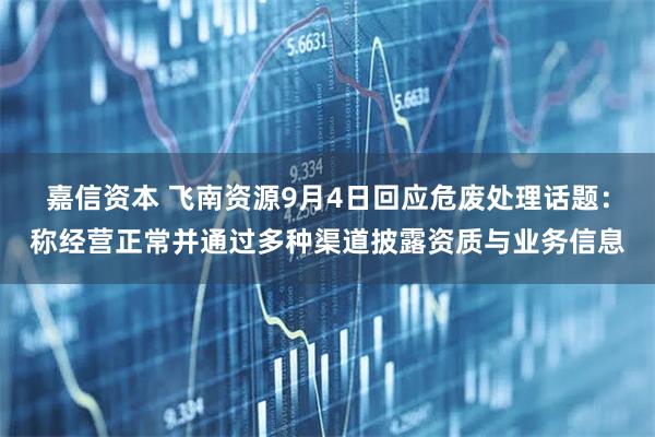 嘉信资本 飞南资源9月4日回应危废处理话题：称经营正常并通过多种渠道披露资质与业务信息